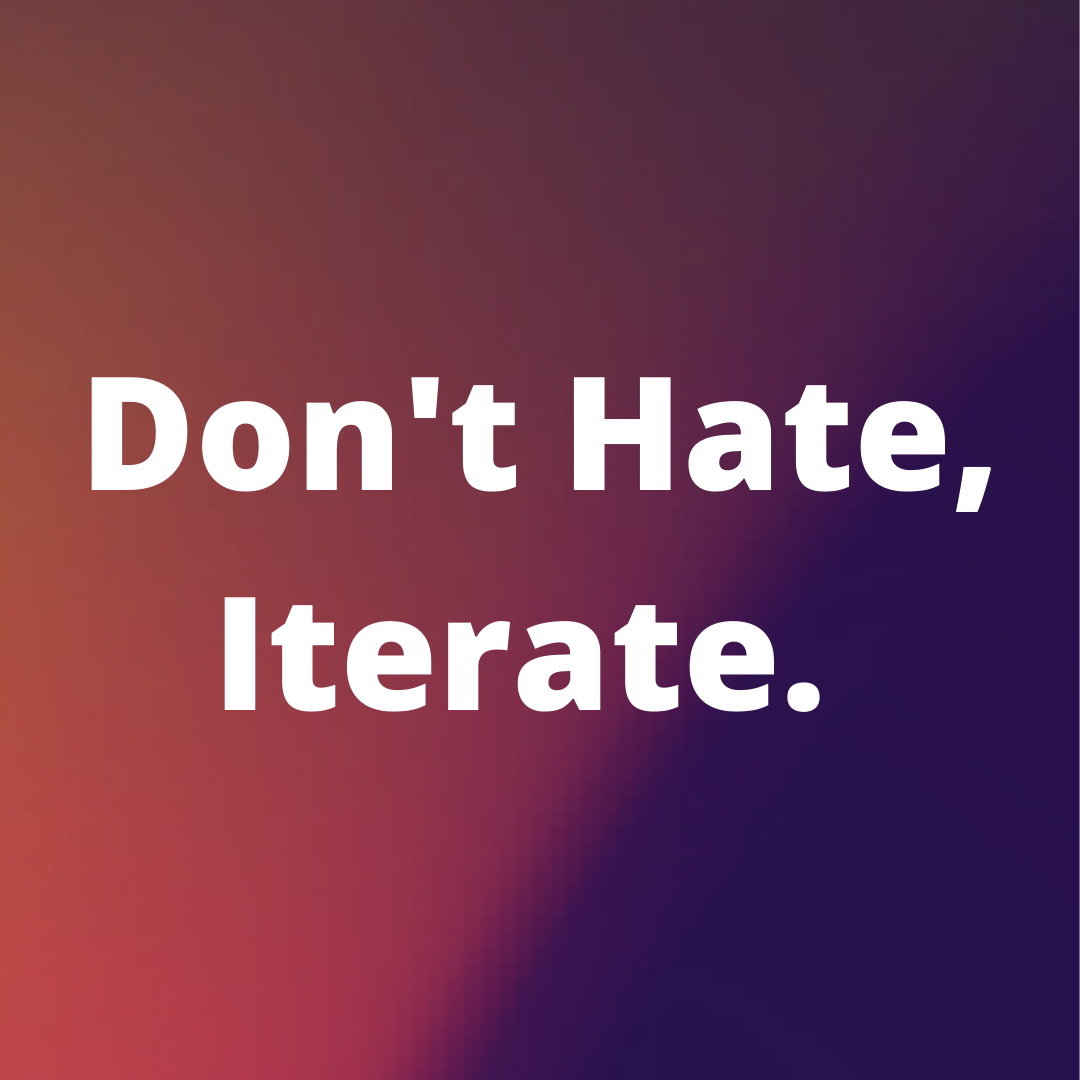 Quote: Don't hate, iterate.